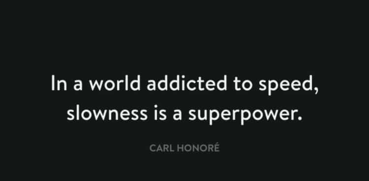Image showing a quote by Carl Honoré that reads: In a world addicted to speed, slowness is a superpower. Image is on a black background.