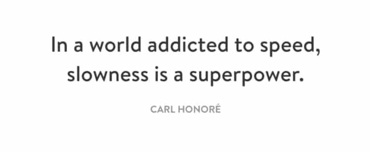 Image showing a quote by Carl Honoré that reads: In a world addicted to speed, slowness is a superpower. Image is on a white background.